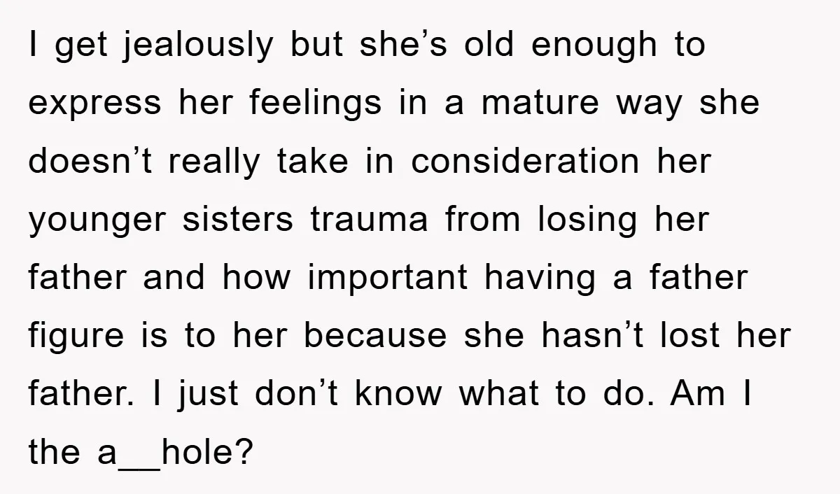 I get jealously but she’s old enough to express her feelings in a mature way she doesn’t really take in consideration her younger sisters trauma from losing her father and...