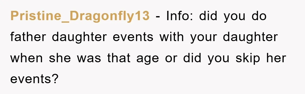 Pristine_Dragonfly13 - Info: did you do father daughter events with your daughter when she was that age or did you skip her events?