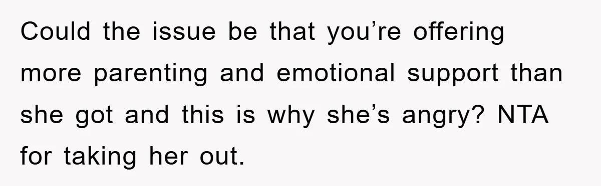 Could the issue be that you’re offering more parenting and emotional support than she got and this is why she’s angry? NTA for taking her out.