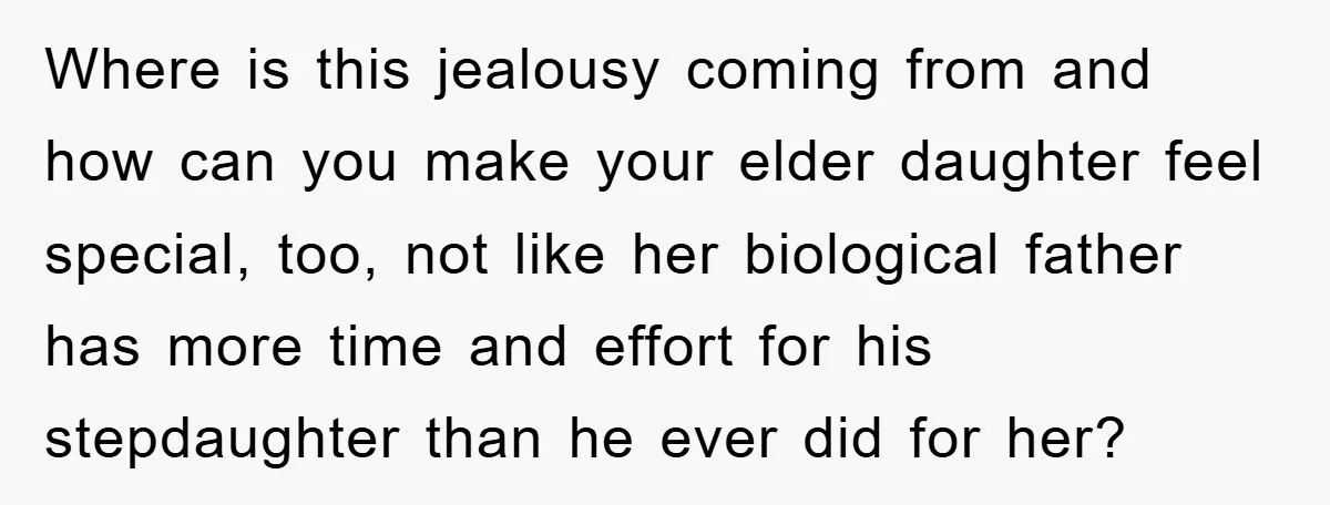 Where is this jealousy coming from and how can you make your elder daughter feel special, too, not like her biological father has more time and effort for his stepdaughter...