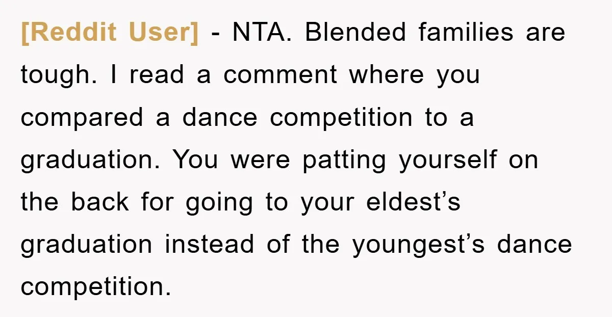 [Reddit User] - NTA. Blended families are tough. I read a comment where you compared a dance competition to a graduation. You were patting yourself on the back for going...