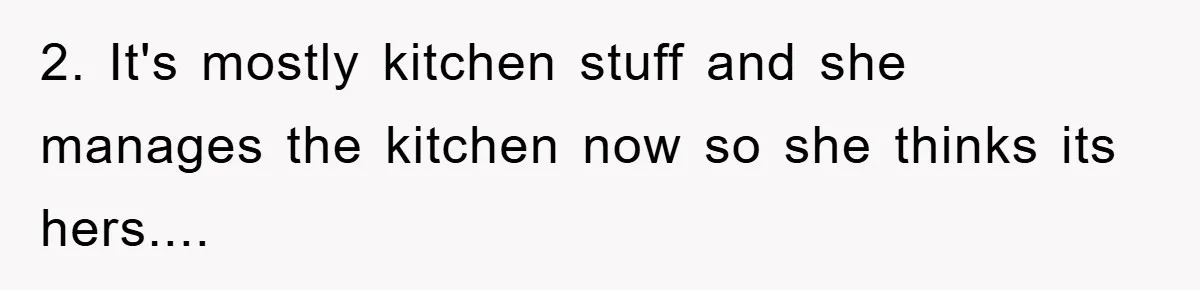 2. It's mostly kitchen stuff and she manages the kitchen now so she thinks its hers....