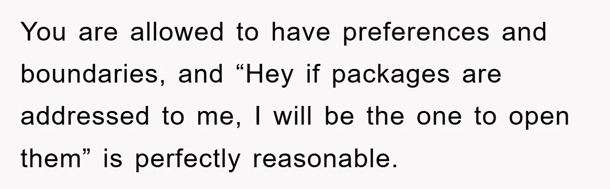 You are allowed to have preferences and boundaries, and “Hey if packages are addressed to me, I will be the one to open them” is perfectly reasonable.