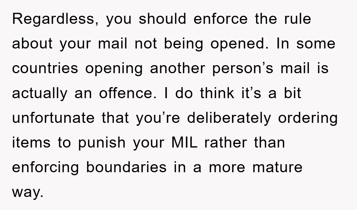 Regardless, you should enforce the rule about your mail not being opened. In some countries opening another person’s mail is actually an offence. I do think it’s a bit unfortunate...