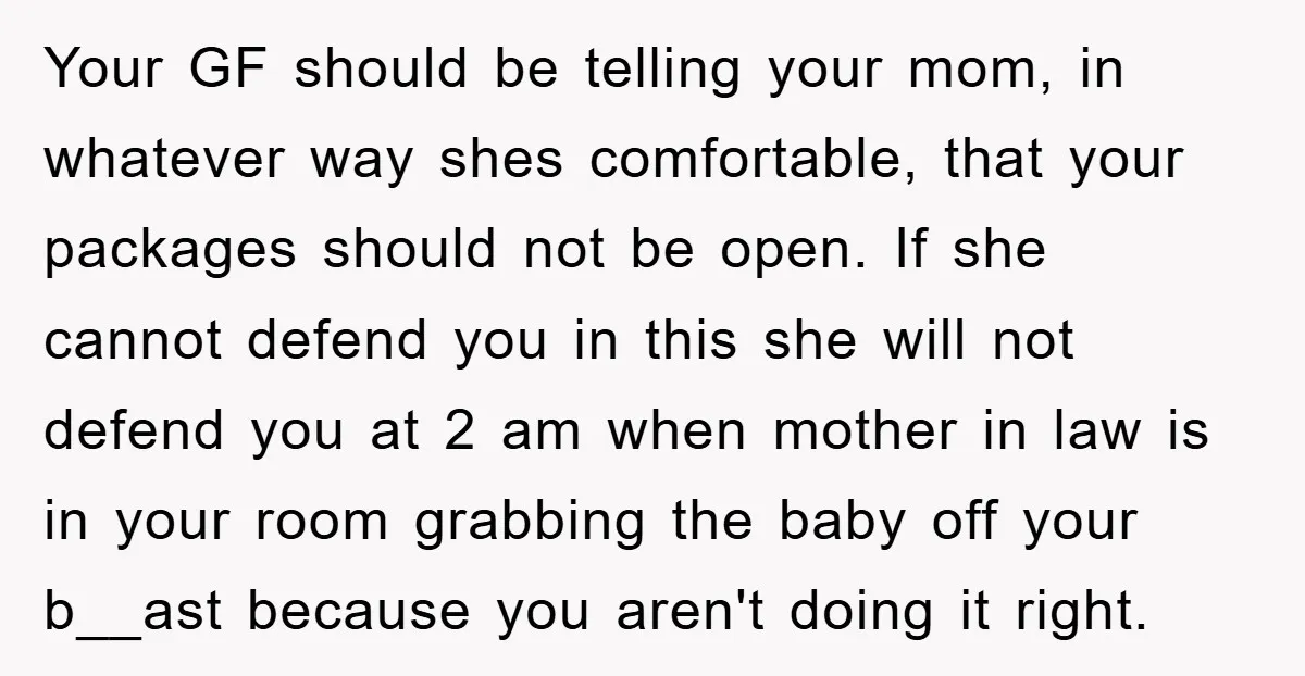 Your GF should be telling your mom, in whatever way shes comfortable, that your packages should not be open. If she cannot defend you in this she will not defend...