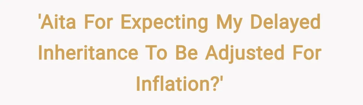 'AITA for expecting my delayed inheritance to be adjusted for inflation?'