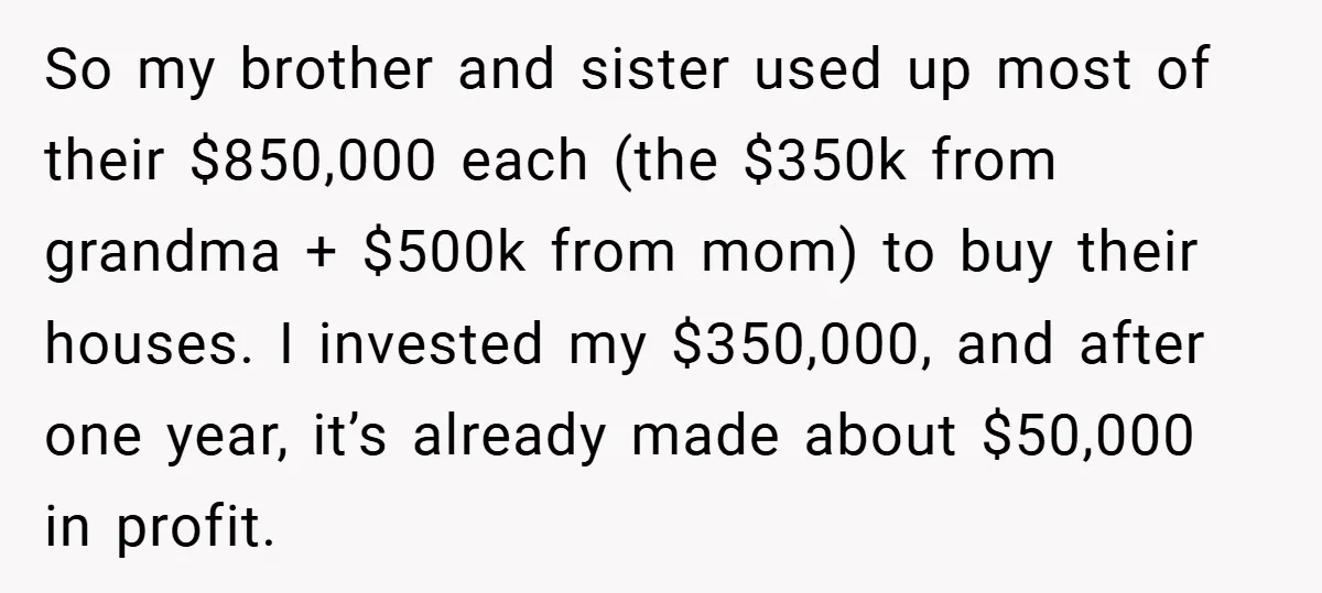 So my brother and sister used up most of their $850,000 each (the $350k from grandma + $500k from mom) to buy their houses. I invested my $350,000, and after...