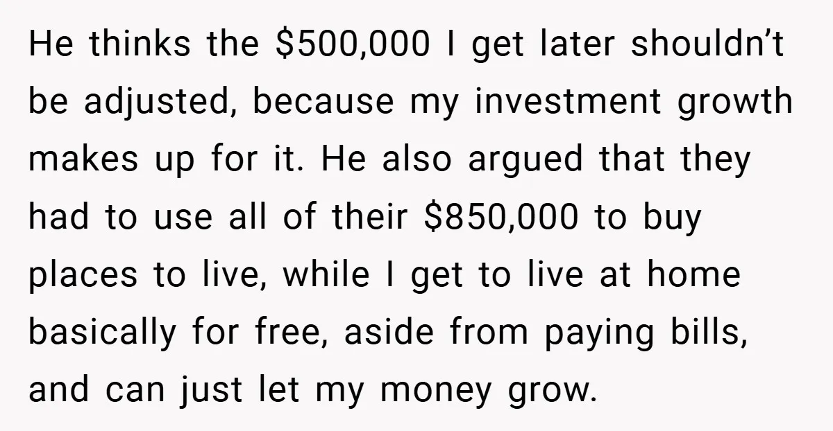 He thinks the $500,000 I get later shouldn’t be adjusted, because my investment growth makes up for it. He also argued that they had to use all of their $850,000...