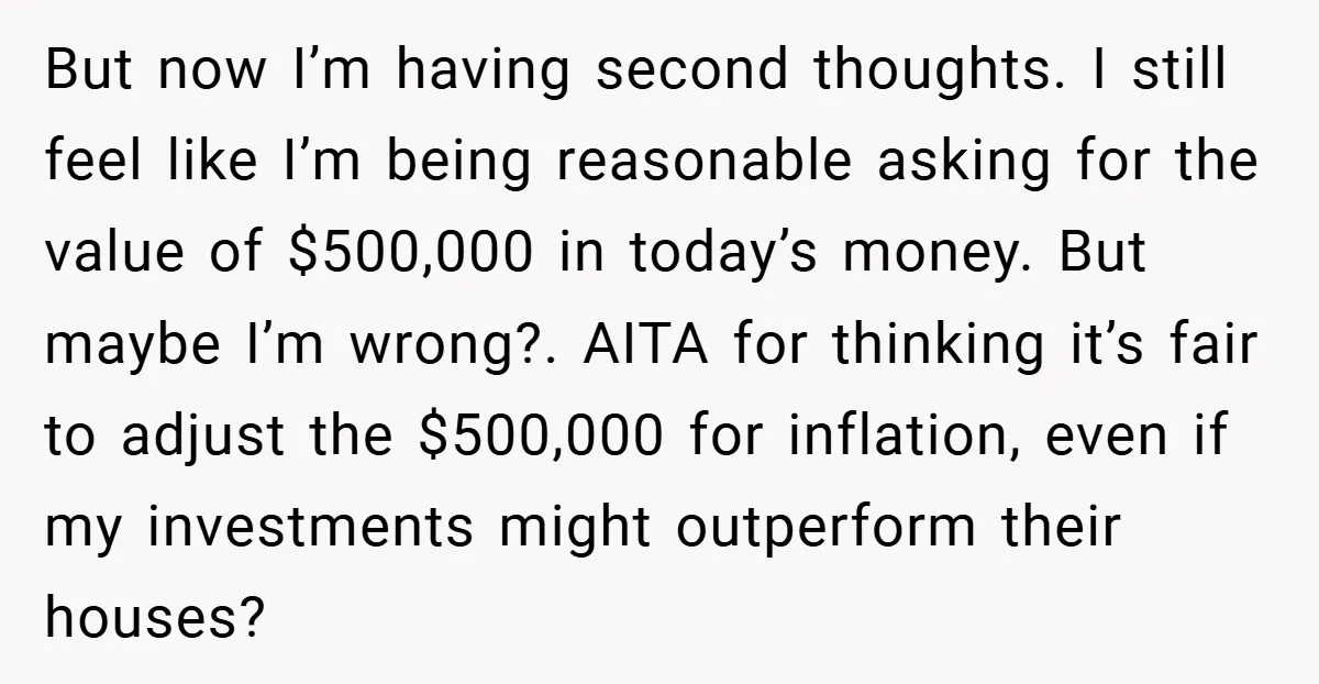But now I’m having second thoughts. I still feel like I’m being reasonable asking for the value of $500,000 in today’s money. But maybe I’m wrong?. AITA for thinking it’s...