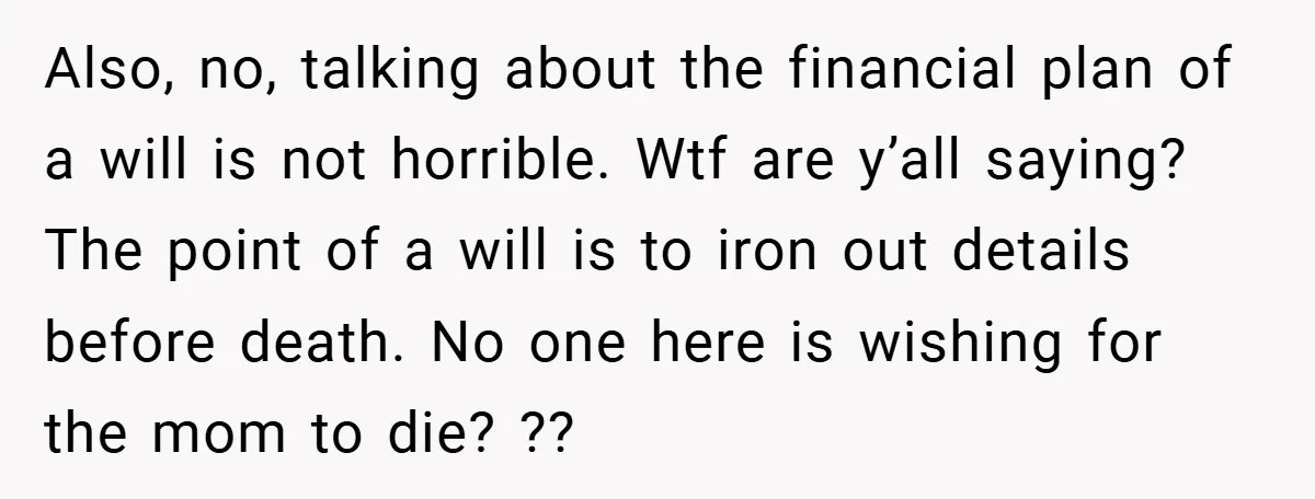 Also, no, talking about the financial plan of a will is not horrible. Wtf are y’all saying? The point of a will is to iron out details before death. No...