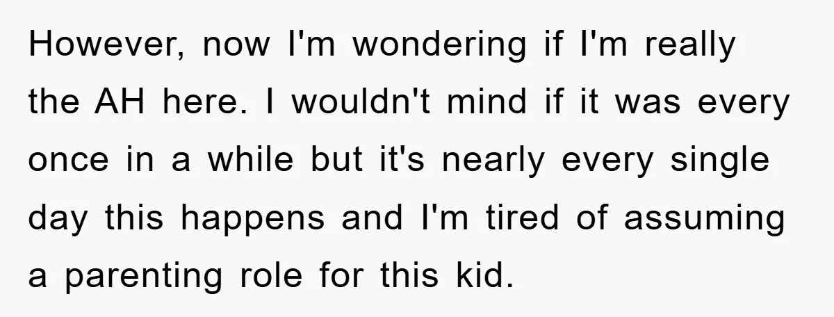 However, now I'm wondering if I'm really the AH here. I wouldn't mind if it was every once in a while but it's nearly every single day this happens and...