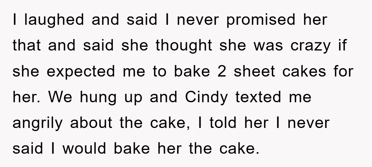 I laughed and said I never promised her that and said she thought she was crazy if she expected me to bake 2 sheet cakes for her. We hung up...