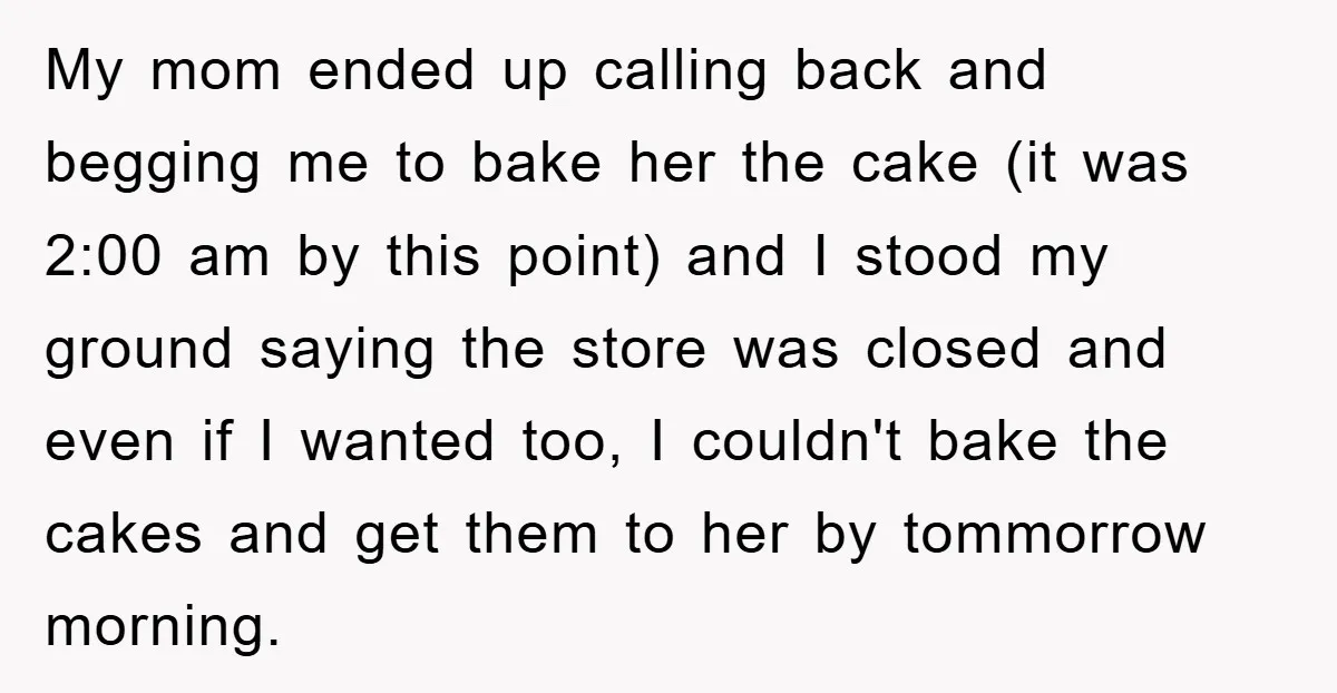 My mom ended up calling back and begging me to bake her the cake (it was 2:00 am by this point) and I stood my ground saying the store was...