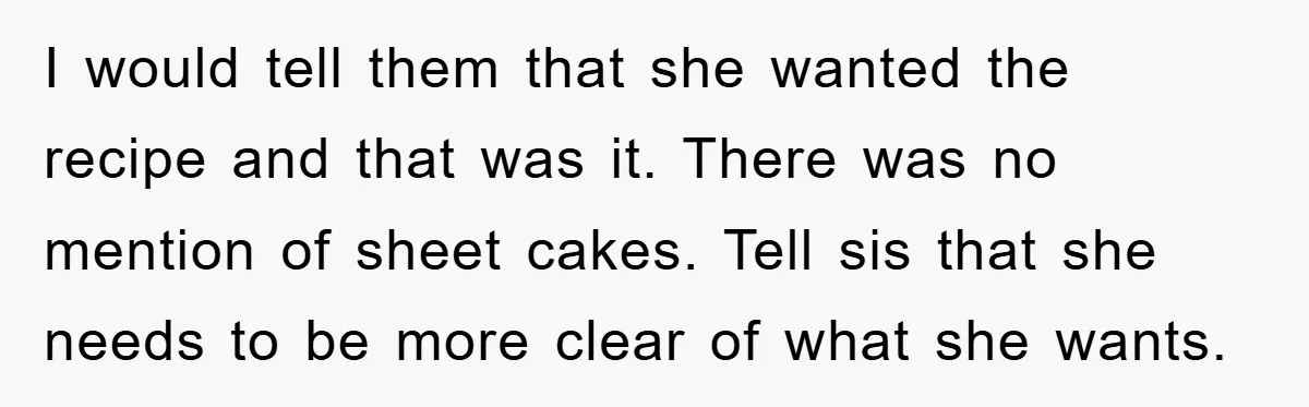 I would tell them that she wanted the recipe and that was it. There was no mention of sheet cakes. Tell sis that she needs to be more clear of...