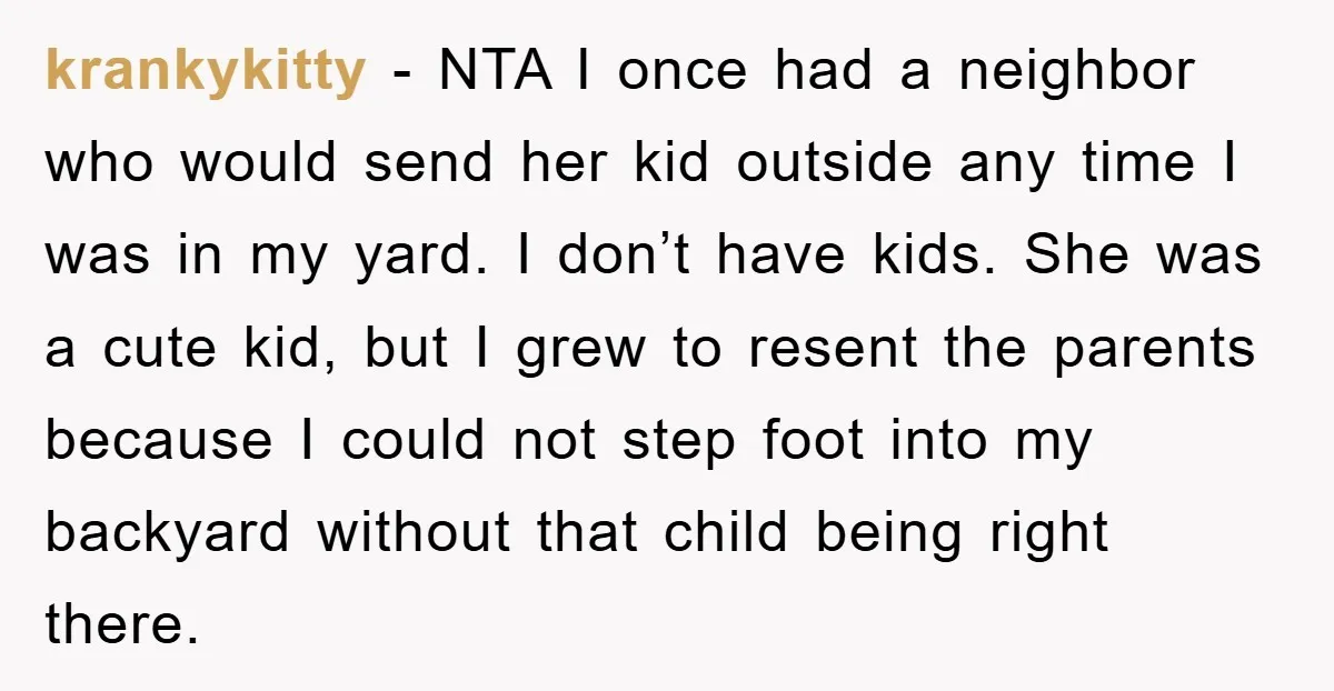 krankykitty − NTA I once had a neighbor who would send her kid outside any time I was in my yard. I don’t have kids. She was a cute kid,...