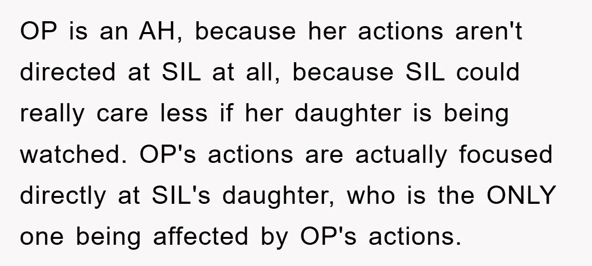 OP is an AH, because her actions aren't directed at SIL at all, because SIL could really care less if her daughter is being watched. OP's actions are actually focused...