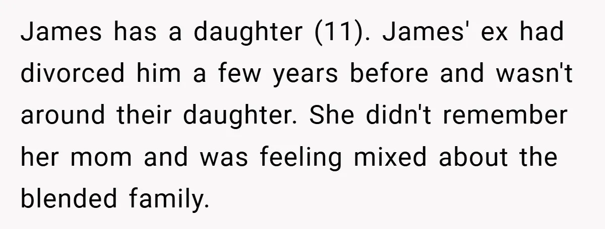 James has a daughter (11). James' ex had divorced him a few years before and wasn't around their daughter. She didn't remember her mom and was feeling mixed about the...