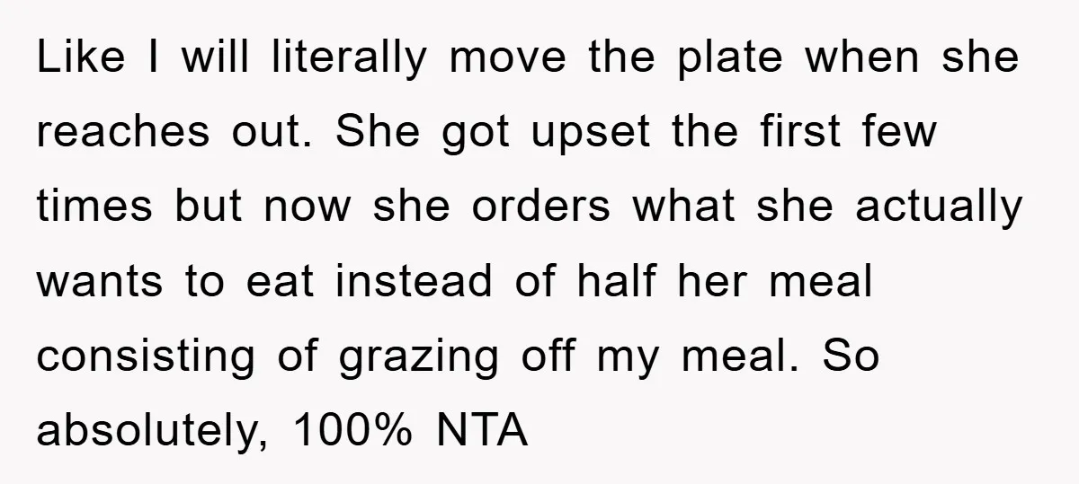 Like I will literally move the plate when she reaches out. She got upset the first few times but now she orders what she actually wants to eat instead of...