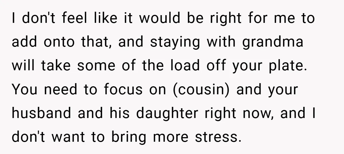 I don't feel like it would be right for me to add onto that, and staying with grandma will take some of the load off your plate. You need to...