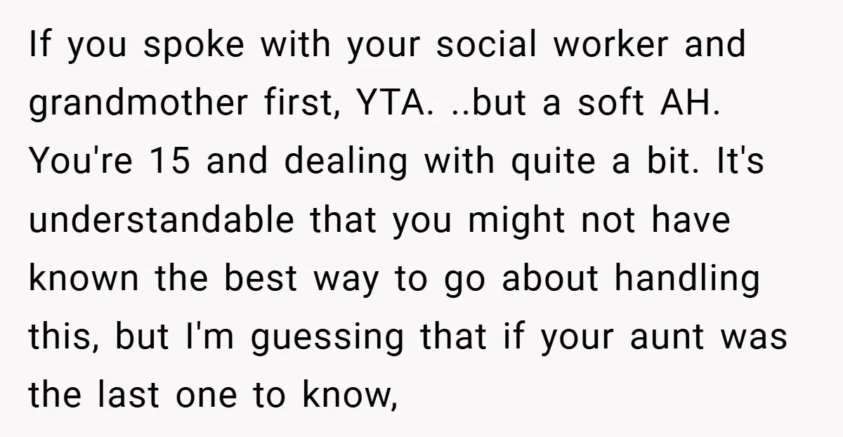 If you spoke with your social worker and grandmother first, YTA. ..but a soft AH. You're 15 and dealing with quite a bit. It's understandable that you might not have...