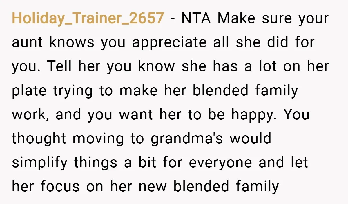 Holiday_Trainer_2657 − NTA Make sure your aunt knows you appreciate all she did for you. Tell her you know she has a lot on her plate trying to make her...