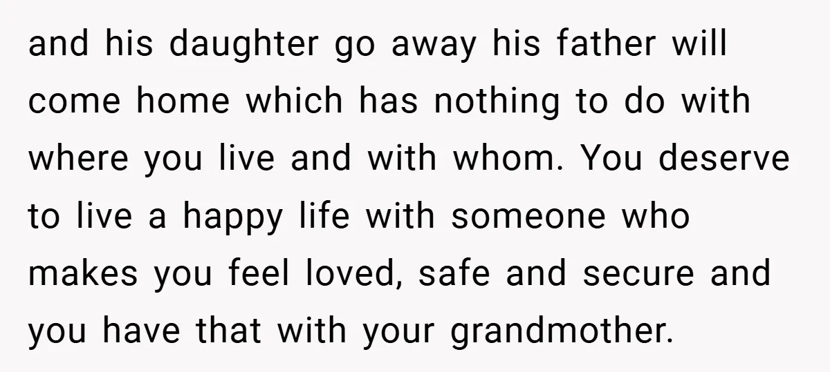 and his daughter go away his father will come home which has nothing to do with where you live and with whom. You deserve to live a happy life with...