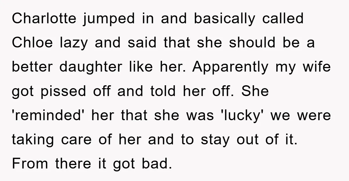 Charlotte jumped in and basically called Chloe lazy and said that she should be a better daughter like her. Apparently my wife got pissed off and told her off. She...
