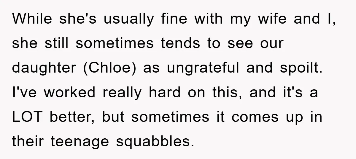 While she's usually fine with my wife and I, she still sometimes tends to see our daughter (Chloe) as ungrateful and spoilt. I've worked really hard on this, and it's...