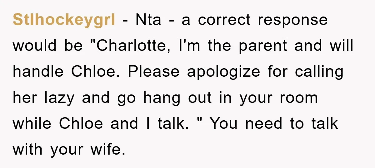 Stlhockeygrl − Nta - a correct response would be "Charlotte, I'm the parent and will handle Chloe. Please apologize for calling her lazy and go hang out in your room...