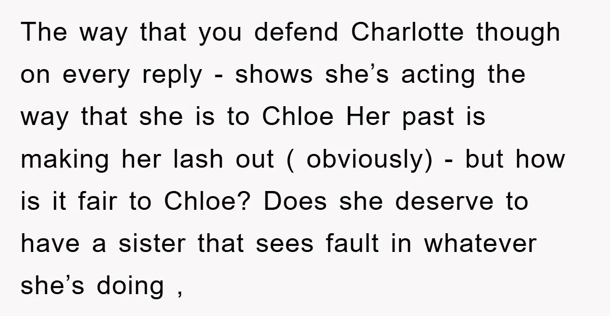 The way that you defend Charlotte though on every reply - shows she’s acting the way that she is to Chloe Her past is making her lash out ( obviously)...