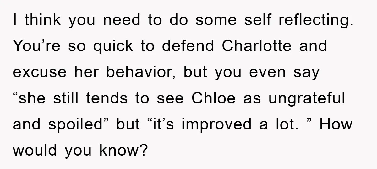 I think you need to do some self reflecting. You’re so quick to defend Charlotte and excuse her behavior, but you even say “she still tends to see Chloe as...