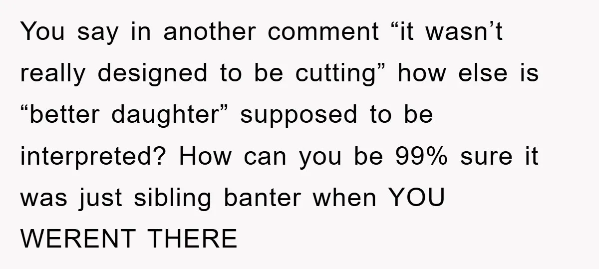 You say in another comment “it wasn’t really designed to be cutting” how else is “better daughter” supposed to be interpreted? How can you be 99% sure it was just...