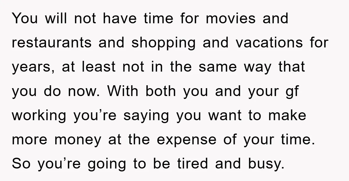 You will not have time for movies and restaurants and shopping and vacations for years, at least not in the same way that you do now. With both you and...