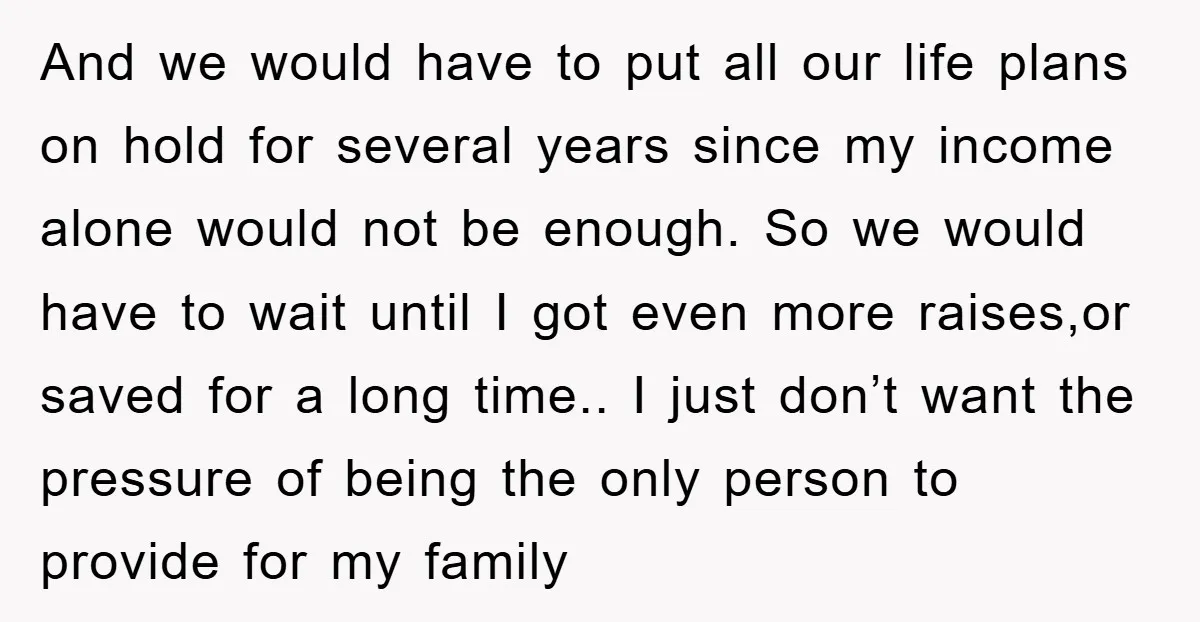 And we would have to put all our life plans on hold for several years since my income alone would not be enough. So we would have to wait until...
