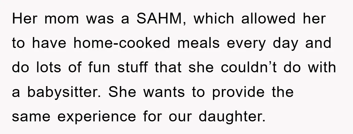 Her mom was a SAHM, which allowed her to have home-cooked meals every day and do lots of fun stuff that she couldn’t do with a babysitter. She wants to...
