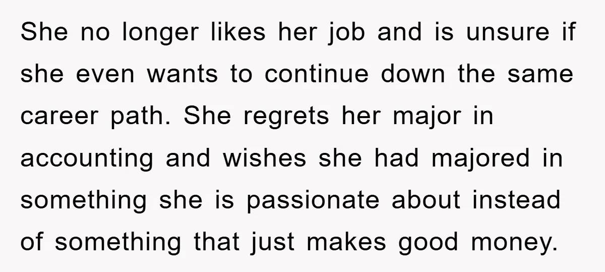 She no longer likes her job and is unsure if she even wants to continue down the same career path. She regrets her major in accounting and wishes she had...