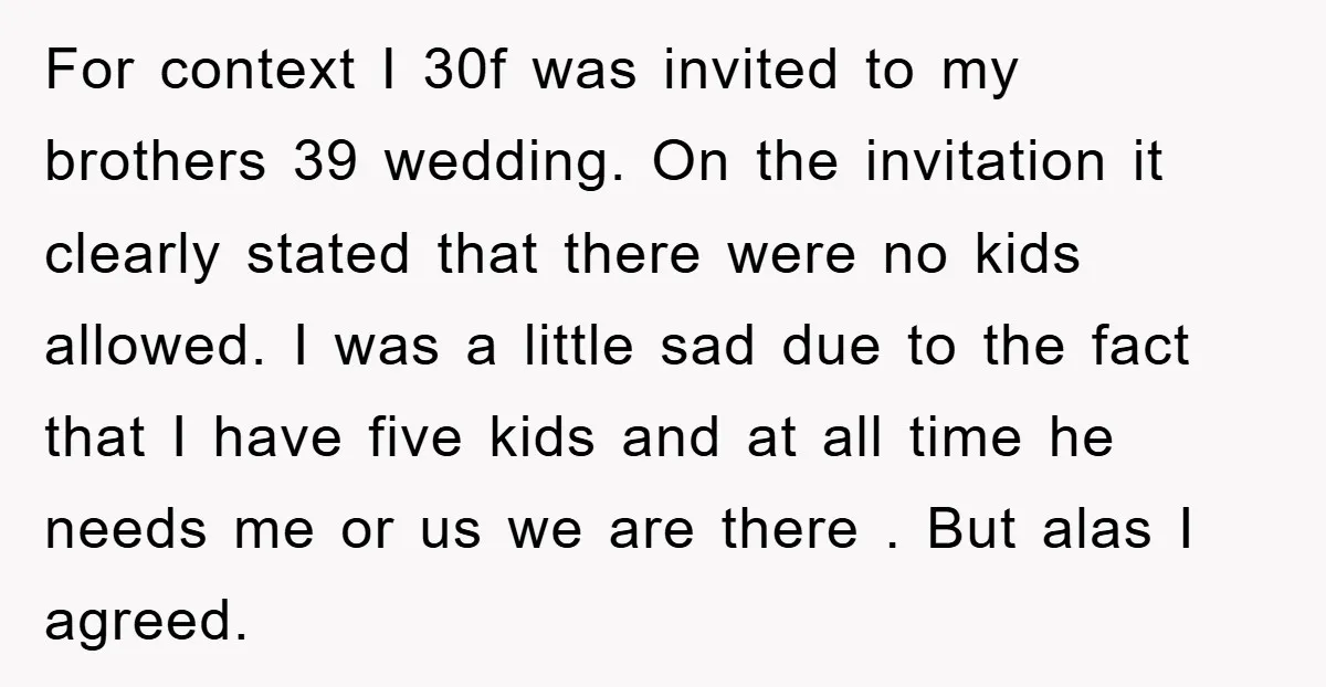 For context I 30f was invited to my brothers 39 wedding. On the invitation it clearly stated that there were no kids allowed. I was a little sad due to...
