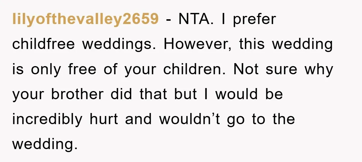lilyofthevalley2659 − NTA. I prefer childfree weddings. However, this wedding is only free of your children. Not sure why your brother did that but I would be incredibly hurt and...
