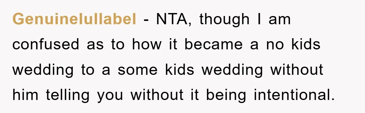 Genuinelullabel − NTA, though I am confused as to how it became a no kids wedding to a some kids wedding without him telling you without it being intentional.