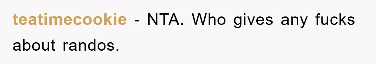 teatimecookie − NTA. Who gives any fucks about randos.