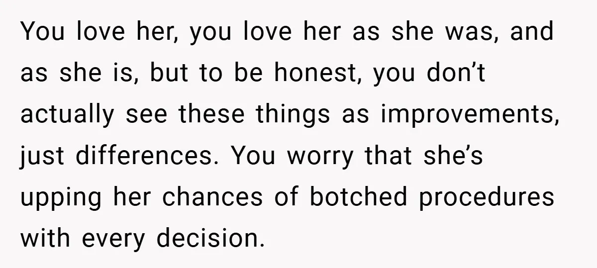You love her, you love her as she was, and as she is, but to be honest, you don’t actually see these things as improvements, just differences. You worry that...