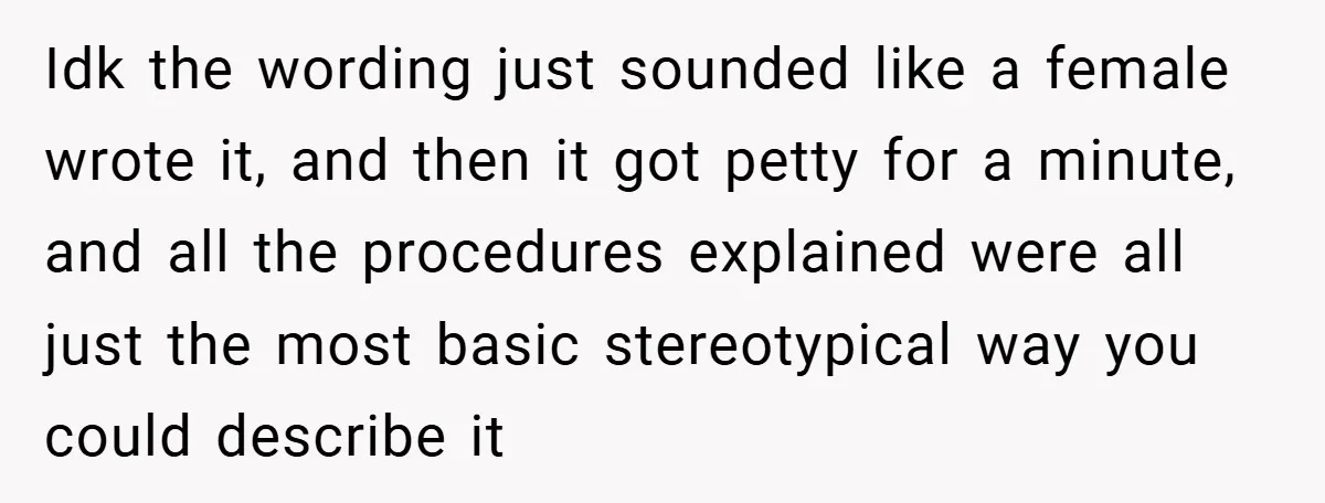 Idk the wording just sounded like a female wrote it, and then it got petty for a minute, and all the procedures explained were all just the most basic stereotypical...