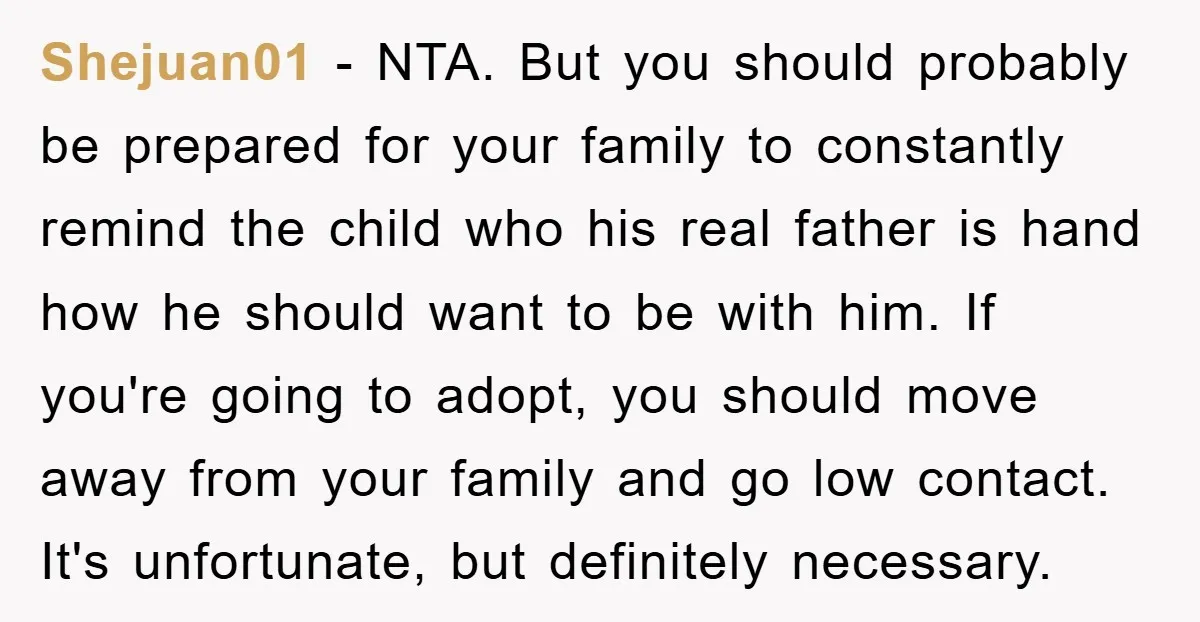 Shejuan01 − NTA. But you should probably be prepared for your family to constantly remind the child who his real father is hand how he should want to be with...