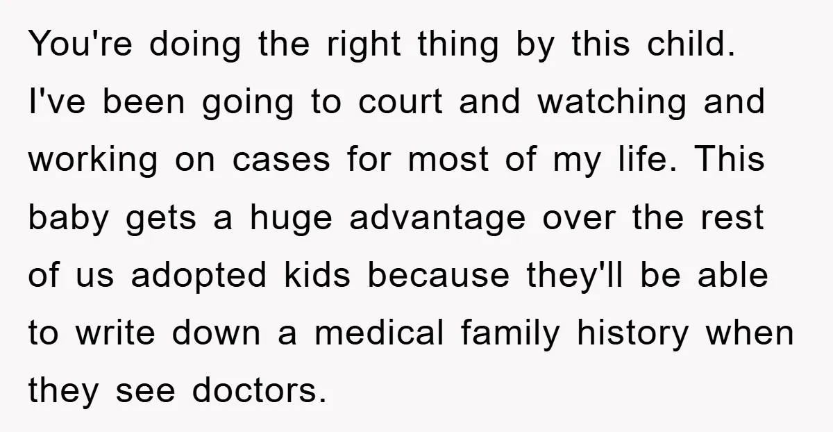 You're doing the right thing by this child. I've been going to court and watching and working on cases for most of my life. This baby gets a huge advantage...