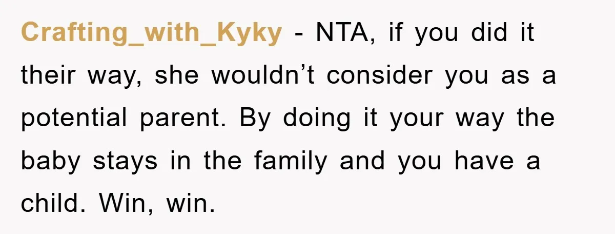 Crafting_with_Kyky − NTA, if you did it their way, she wouldn’t consider you as a potential parent. By doing it your way the baby stays in the family and you...