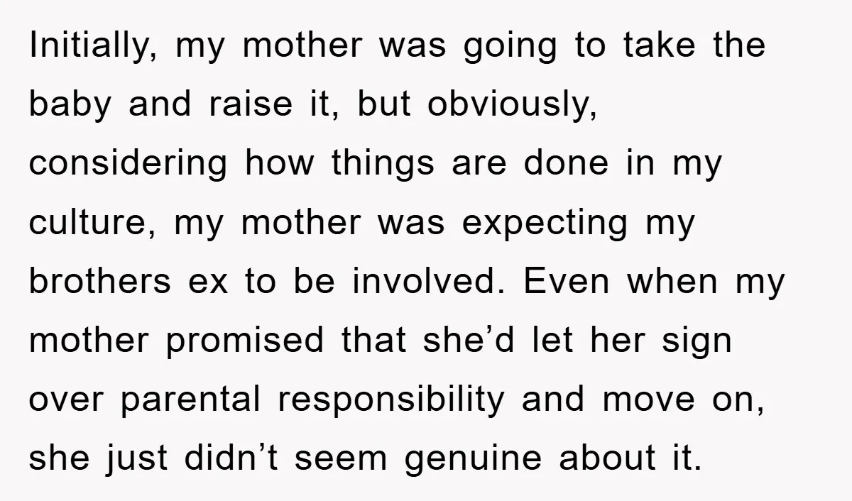Initially, my mother was going to take the baby and raise it, but obviously, considering how things are done in my culture, my mother was expecting my brothers ex to...