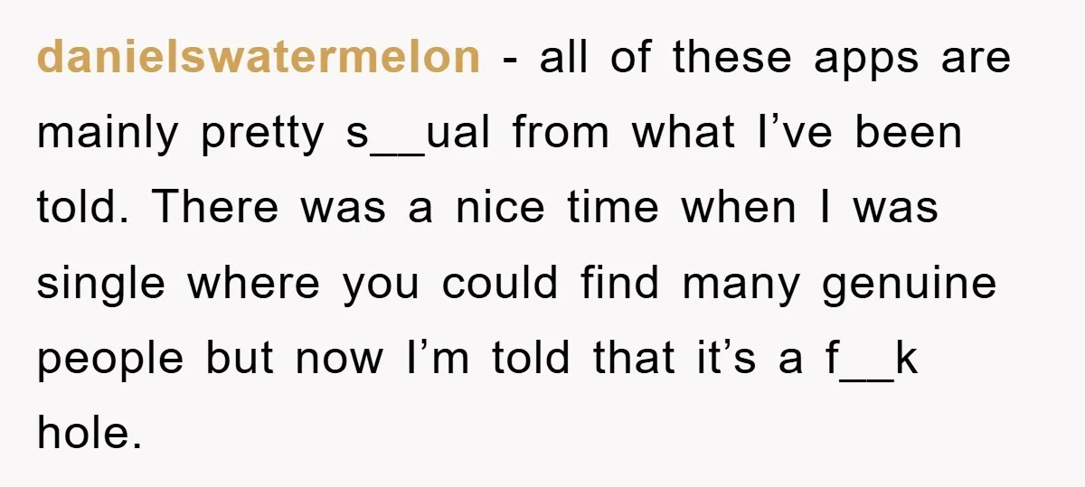 danielswatermelon − all of these apps are mainly pretty s__ual from what I’ve been told. There was a nice time when I was single where you could find many genuine...