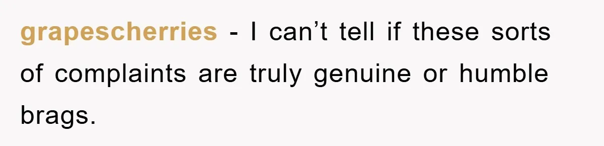 grapescherries − I can’t tell if these sorts of complaints are truly genuine or humble brags.