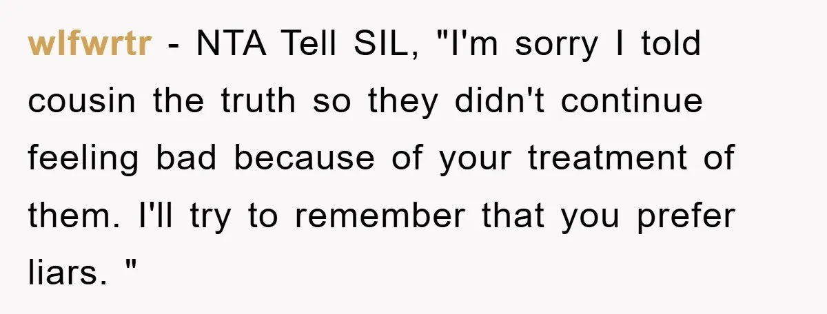 wlfwrtr − NTA Tell SIL, "I'm sorry I told cousin the truth so they didn't continue feeling bad because of your treatment of them. I'll try to remember that you...