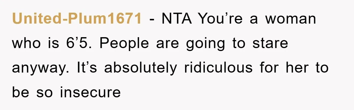 United-Plum1671 − NTA You’re a woman who is 6’5. People are going to stare anyway. It’s absolutely ridiculous for her to be so insecure